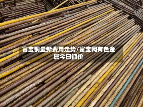 富宝铜最新费用走势/富宝网有色金属今日铜价-第2张图片