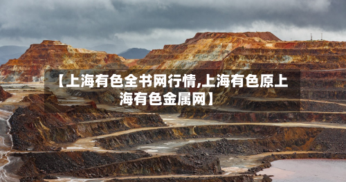 【上海有色全书网行情,上海有色原上海有色金属网】