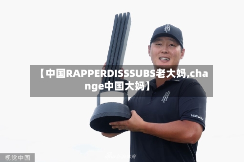 【中国RAPPERDISSSUBS老大妈,change中国大妈】