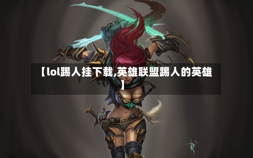 【lol踢人挂下载,英雄联盟踢人的英雄】