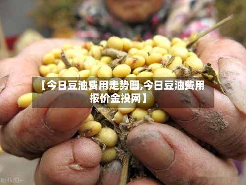 【今日豆油费用走势图,今日豆油费用报价金投网】