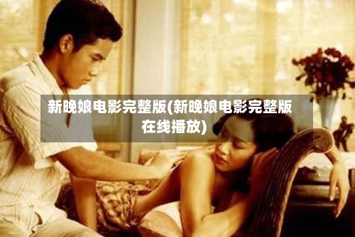 新晚娘电影完整版(新晚娘电影完整版在线播放)