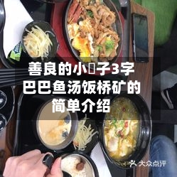 善良的小峓子3字巴巴鱼汤饭桥矿的简单介绍-第2张图片