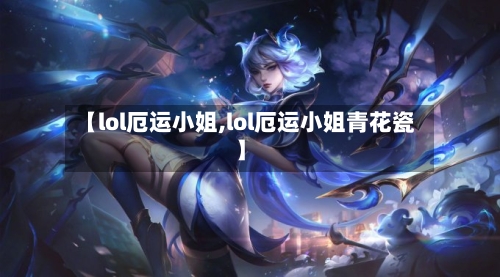 【lol厄运小姐,lol厄运小姐青花瓷】-第3张图片
