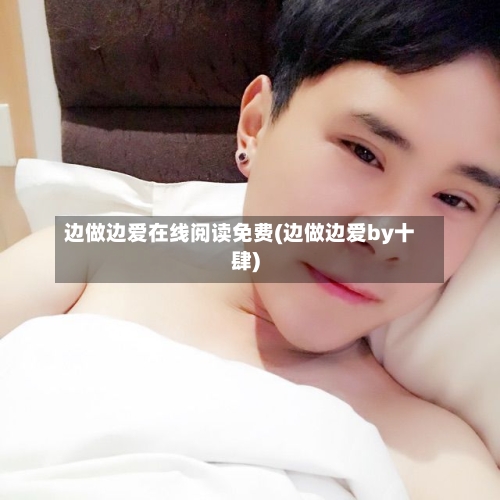 边做边爱在线阅读免费(边做边爱by十肆)