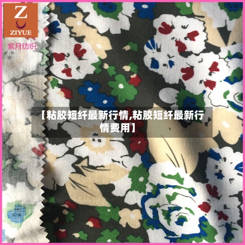 【粘胶短纤最新行情,粘胶短纤最新行情费用】