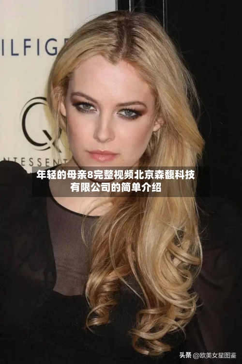 年轻的母亲8完整视频北京森馥科技有限公司的简单介绍-第2张图片