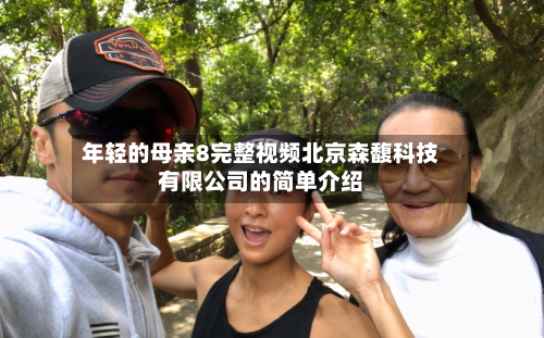 年轻的母亲8完整视频北京森馥科技有限公司的简单介绍-第3张图片