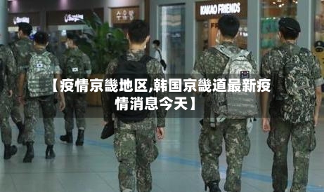 【疫情京畿地区,韩国京畿道最新疫情消息今天】