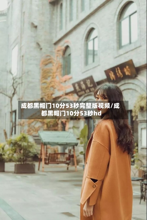 成都黑帽门10分53秒完整版视频/成都黑帽门10分53秒hd-第3张图片
