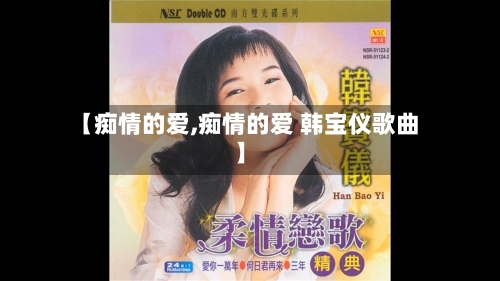 【痴情的爱,痴情的爱 韩宝仪歌曲】