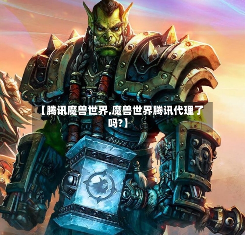 【腾讯魔兽世界,魔兽世界腾讯代理了吗?】