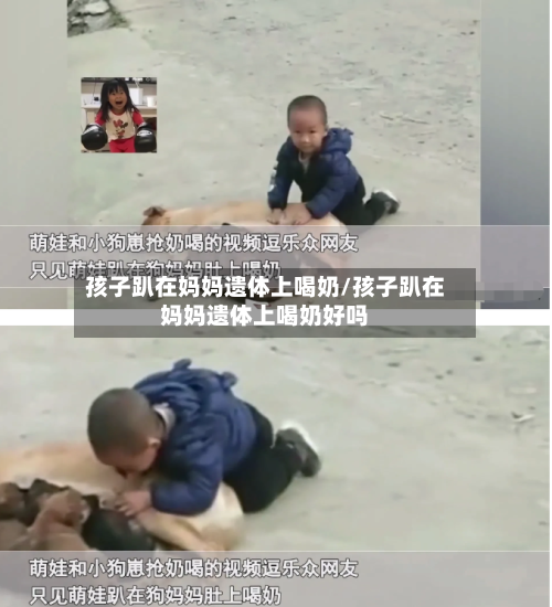 孩子趴在妈妈遗体上喝奶/孩子趴在妈妈遗体上喝奶好吗-第2张图片