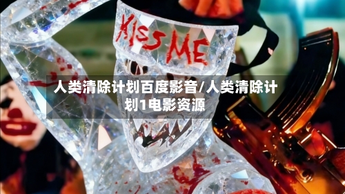 人类清除计划百度影音/人类清除计划1电影资源