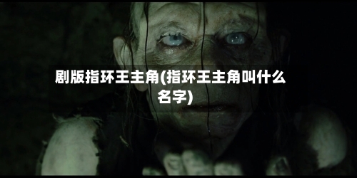 剧版指环王主角(指环王主角叫什么名字)-第2张图片