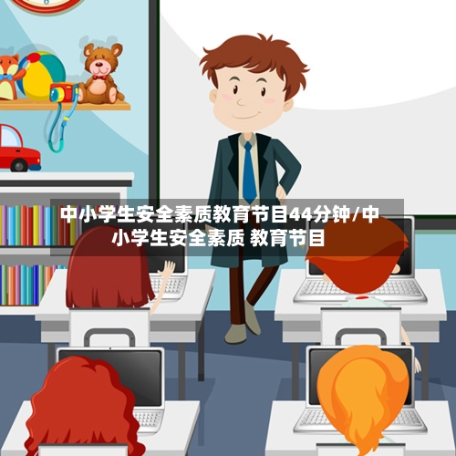 中小学生安全素质教育节目44分钟/中小学生安全素质 教育节目
