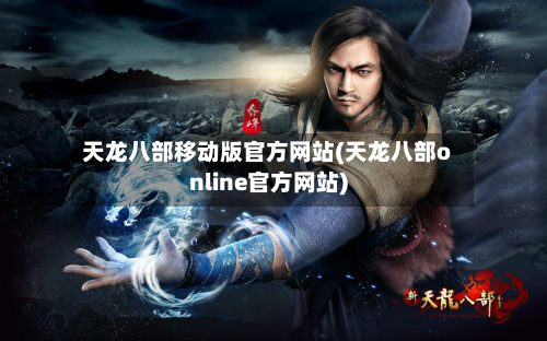 天龙八部移动版官方网站(天龙八部online官方网站)-第2张图片