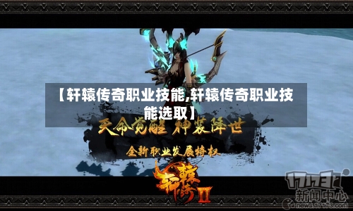 【轩辕传奇职业技能,轩辕传奇职业技能选取】