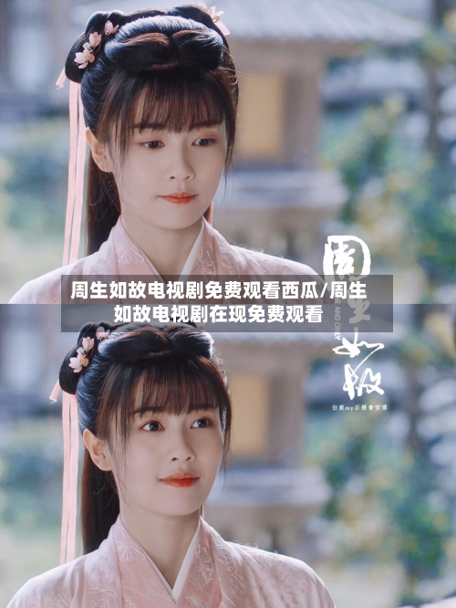 周生如故电视剧免费观看西瓜/周生如故电视剧在现免费观看