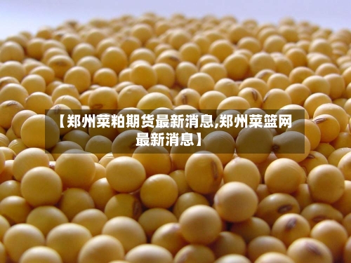 【郑州菜粕期货最新消息,郑州菜篮网最新消息】
