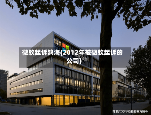 微软起诉鸿海(2012年被微软起诉的公司)