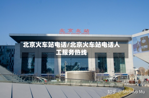 北京火车站电话/北京火车站电话人工服务热线