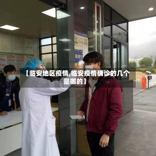【临安地区疫情,临安疫情确诊的几个是哪的】-第2张图片