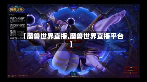 【魔兽世界直播,魔兽世界直播平台】-第3张图片