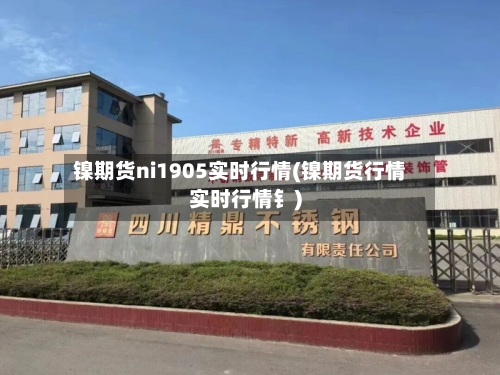 镍期货ni1905实时行情(镍期货行情实时行情钅)