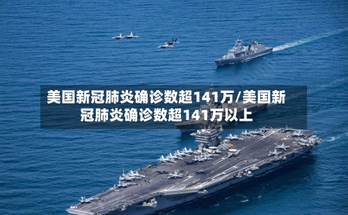 美国新冠肺炎确诊数超141万/美国新冠肺炎确诊数超141万以上