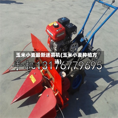 玉米小麦最新迷雾机(玉米小麦种植方法)-第2张图片