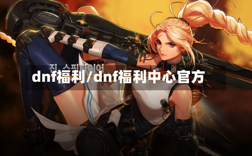 dnf福利/dnf福利中心官方-第3张图片
