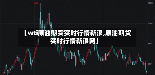 【wti原油期货实时行情新浪,原油期货实时行情新浪网】-第2张图片