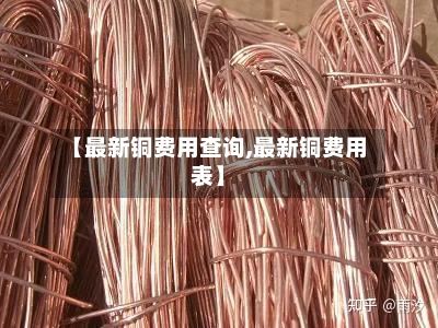 【最新铜费用查询,最新铜费用表】-第2张图片