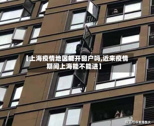 【上海疫情地区能开窗户吗,近来疫情期间上海能不能进】