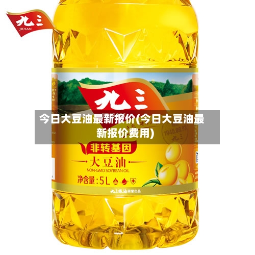 今日大豆油最新报价(今日大豆油最新报价费用)