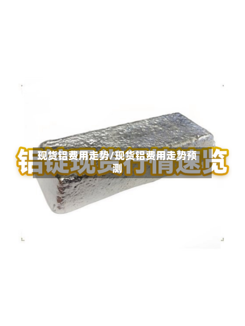 现货铝费用走势/现货铝费用走势预测