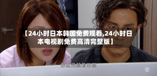 【24小时日本韩国免费观看,24小时日本电视剧免费高清完整版】-第2张图片