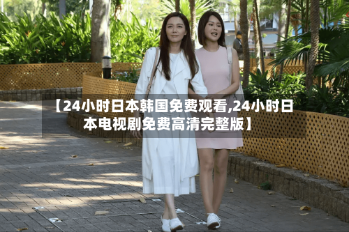 【24小时日本韩国免费观看,24小时日本电视剧免费高清完整版】