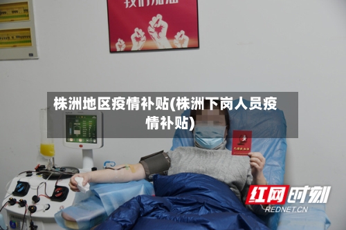 株洲地区疫情补贴(株洲下岗人员疫情补贴)