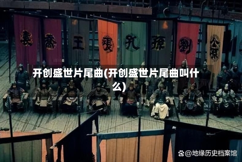开创盛世片尾曲(开创盛世片尾曲叫什么)-第2张图片