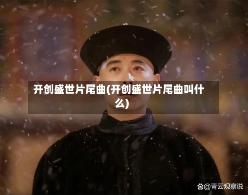 开创盛世片尾曲(开创盛世片尾曲叫什么)-第3张图片