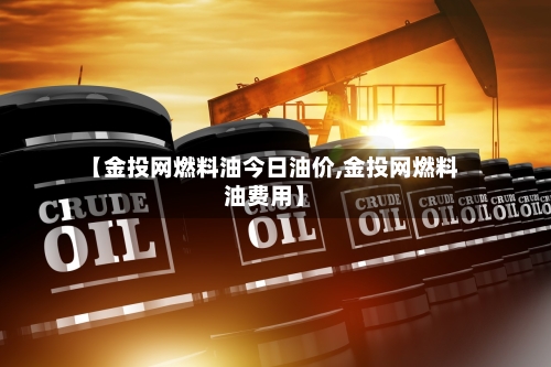 【金投网燃料油今日油价,金投网燃料油费用】-第2张图片