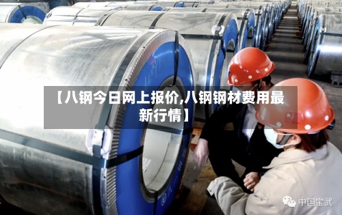 【八钢今日网上报价,八钢钢材费用最新行情】-第2张图片