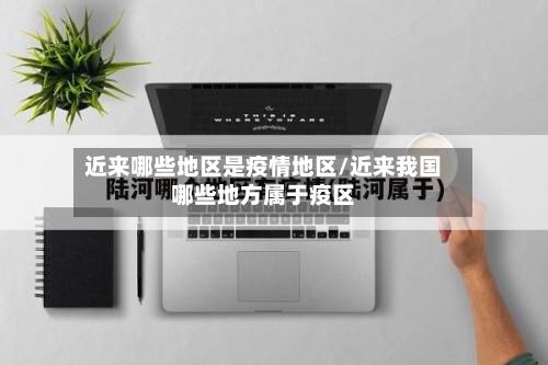 近来哪些地区是疫情地区/近来我国哪些地方属于疫区