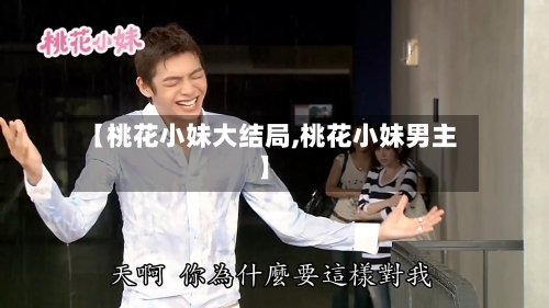 【桃花小妹大结局,桃花小妹男主】-第3张图片