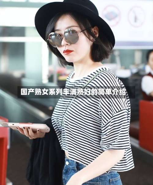 国产熟女系列丰满熟妇的简单介绍
