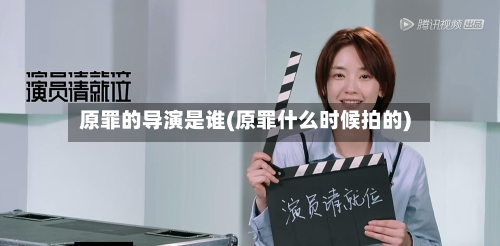 原罪的导演是谁(原罪什么时候拍的)