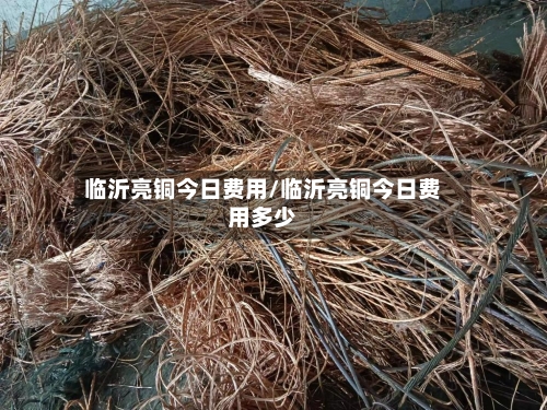 临沂亮铜今日费用/临沂亮铜今日费用多少