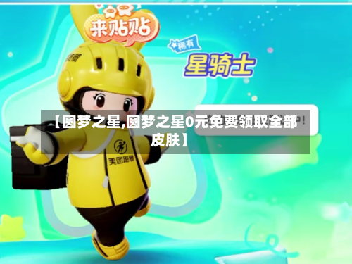 【圆梦之星,圆梦之星0元免费领取全部皮肤】